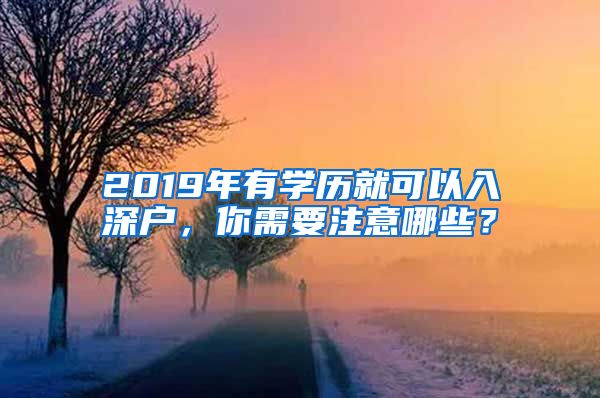 2019年有学历就可以入深户，你需要注意哪些？