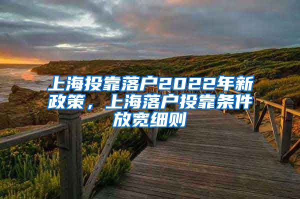 上海投靠落户2022年新政策，上海落户投靠条件放宽细则