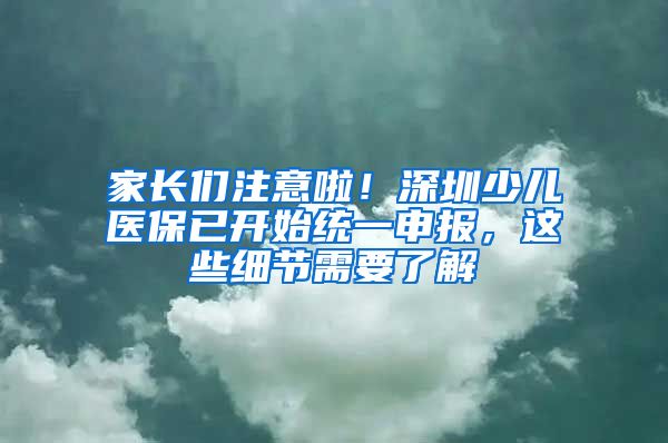 家长们注意啦！深圳少儿医保已开始统一申报，这些细节需要了解