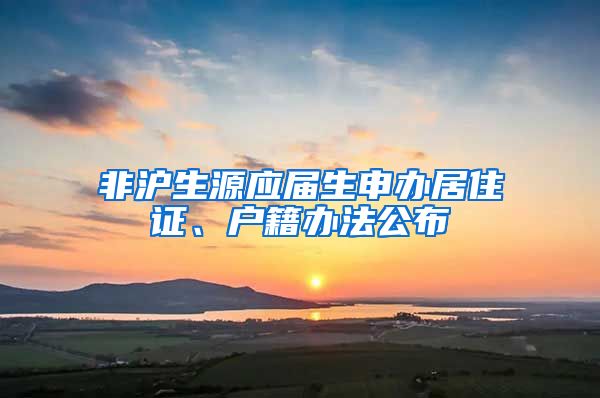 非沪生源应届生申办居住证、户籍办法公布