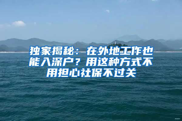 独家揭秘：在外地工作也能入深户？用这种方式不用担心社保不过关