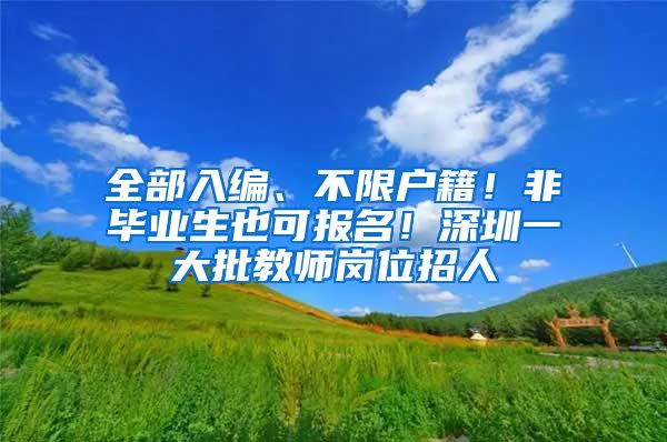 全部入编、不限户籍！非毕业生也可报名！深圳一大批教师岗位招人