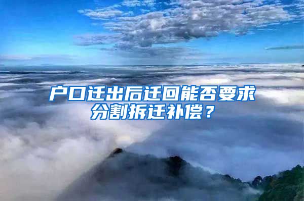 户口迁出后迁回能否要求分割拆迁补偿？