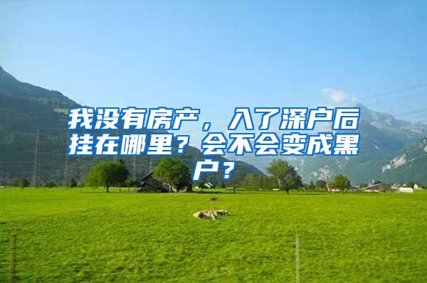 我没有房产，入了深户后挂在哪里？会不会变成黑户？