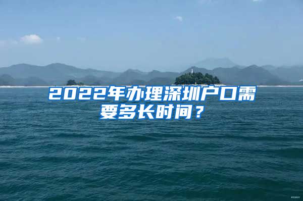 2022年办理深圳户口需要多长时间？