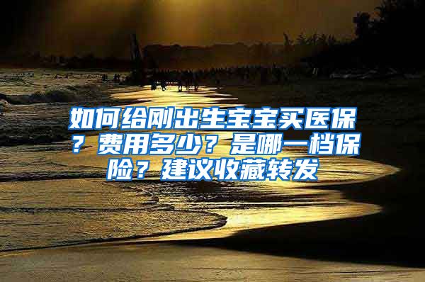 如何给刚出生宝宝买医保？费用多少？是哪一档保险？建议收藏转发