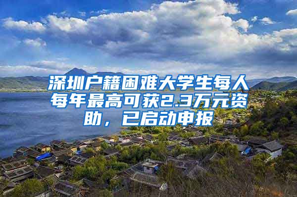 深圳户籍困难大学生每人每年最高可获2.3万元资助，已启动申报