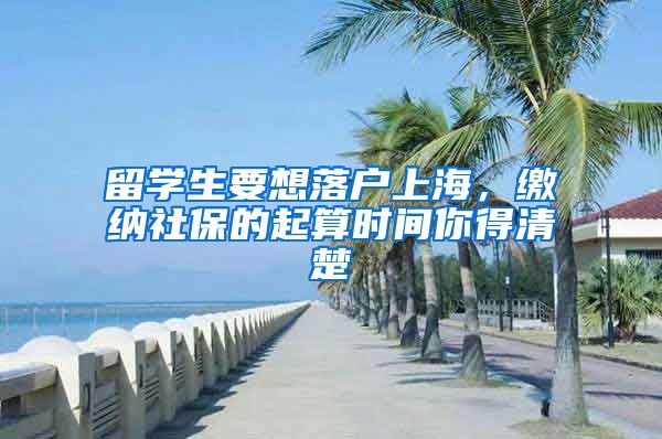 留学生要想落户上海，缴纳社保的起算时间你得清楚