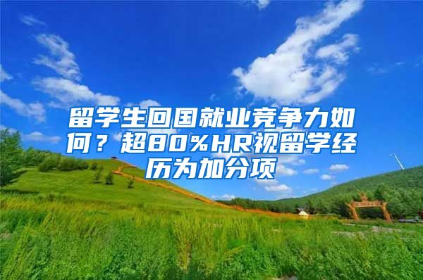 留学生回国就业竞争力如何？超80%HR视留学经历为加分项