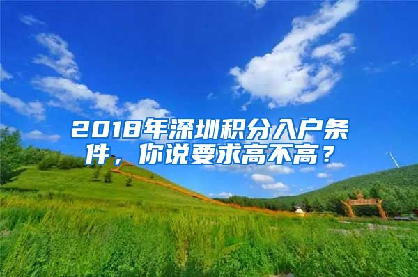 2018年深圳积分入户条件，你说要求高不高？