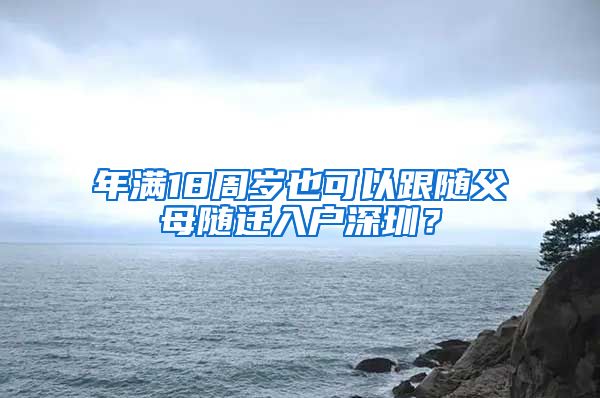 年满18周岁也可以跟随父母随迁入户深圳？