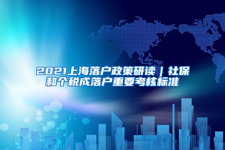 2021上海落户政策研读｜社保和个税成落户重要考核标准