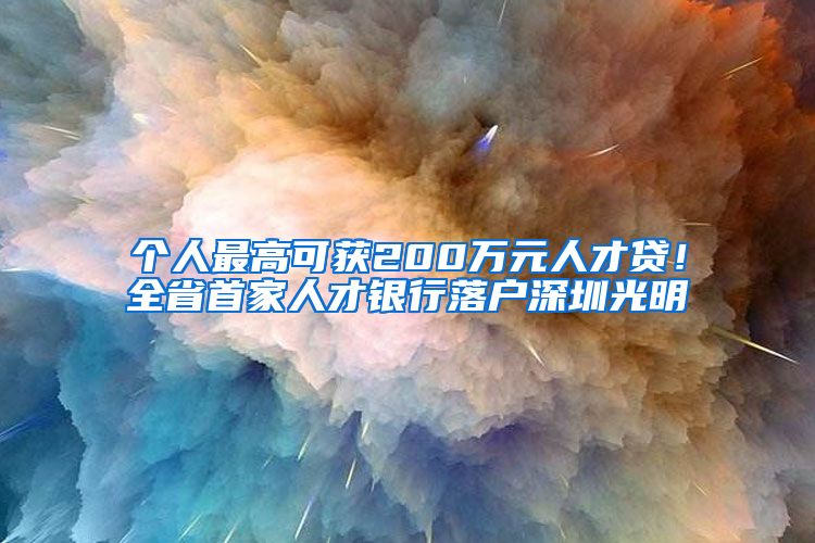 个人最高可获200万元人才贷！全省首家人才银行落户深圳光明