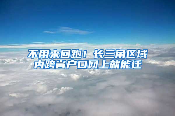 不用来回跑！长三角区域内跨省户口网上就能迁