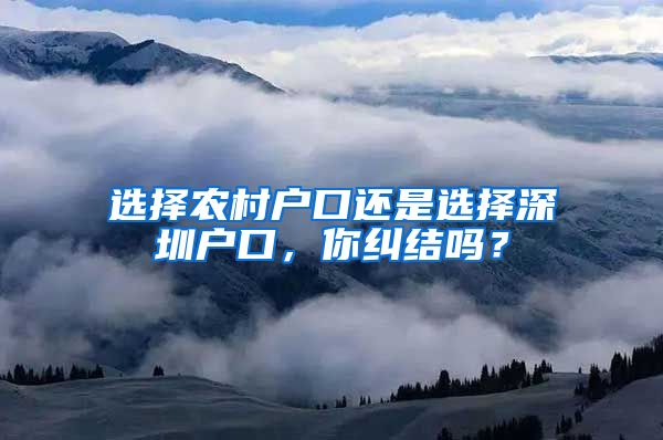 选择农村户口还是选择深圳户口，你纠结吗？