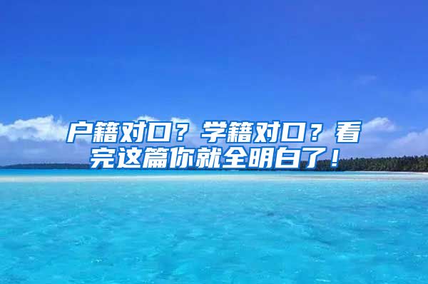 户籍对口？学籍对口？看完这篇你就全明白了！