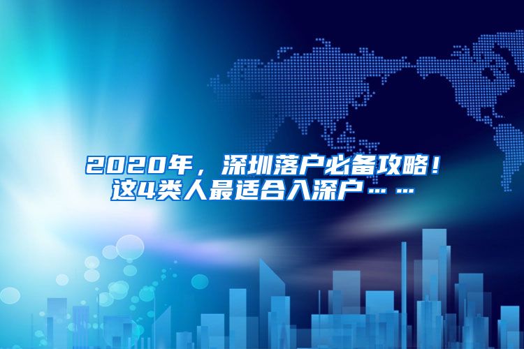 2020年，深圳落户必备攻略！这4类人最适合入深户……