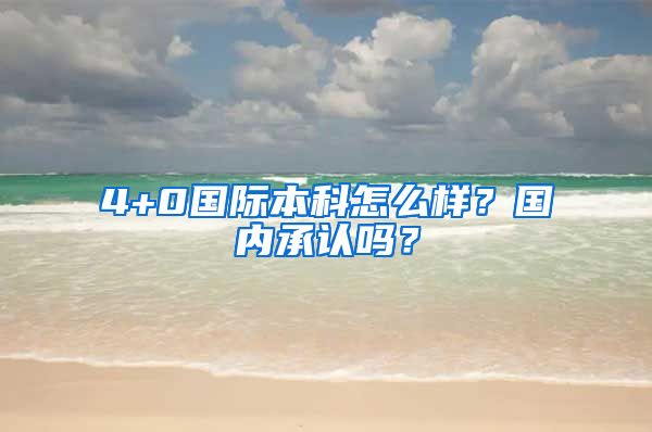 4+0国际本科怎么样？国内承认吗？