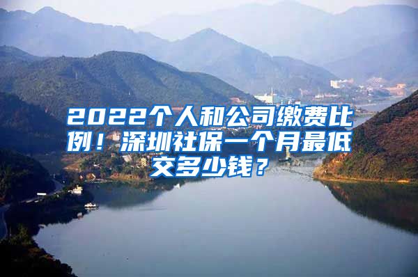 2022个人和公司缴费比例！深圳社保一个月最低交多少钱？