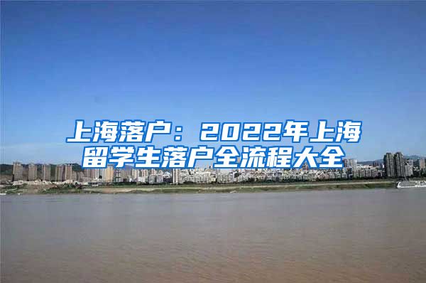 上海落户：2022年上海留学生落户全流程大全