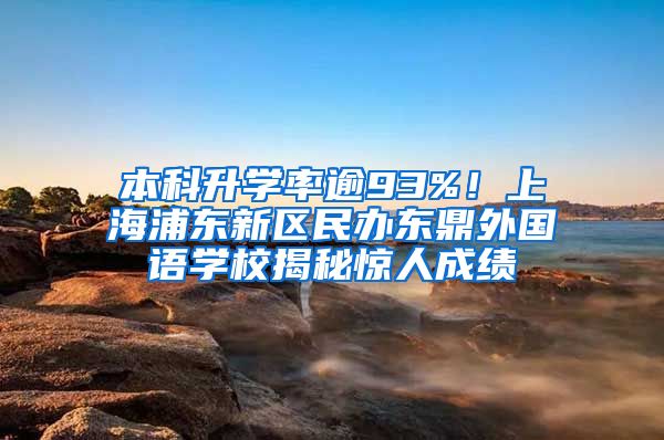 本科升学率逾93%！上海浦东新区民办东鼎外国语学校揭秘惊人成绩