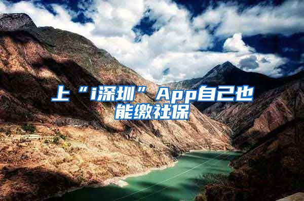 上“i深圳”App自己也能缴社保