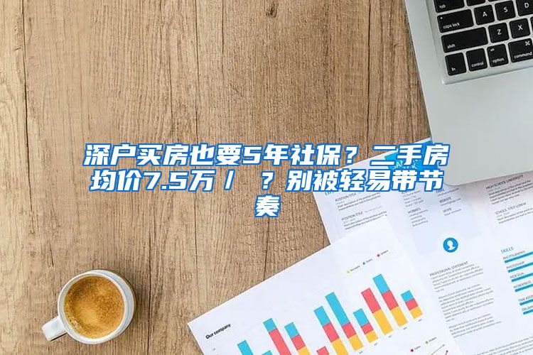 深户买房也要5年社保？二手房均价7.5万／㎡？别被轻易带节奏