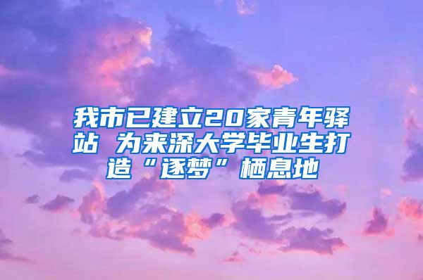 我市已建立20家青年驿站 为来深大学毕业生打造“逐梦”栖息地