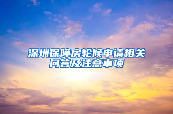 深圳保障房轮候申请相关问答及注意事项