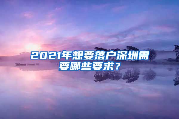 2021年想要落户深圳需要哪些要求？