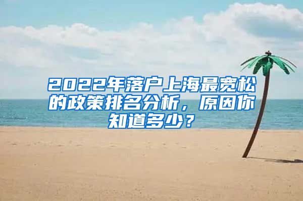 2022年落户上海最宽松的政策排名分析，原因你知道多少？