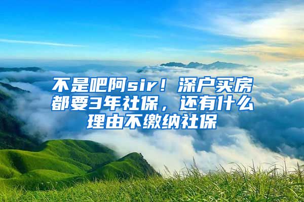 不是吧阿sir！深户买房都要3年社保，还有什么理由不缴纳社保