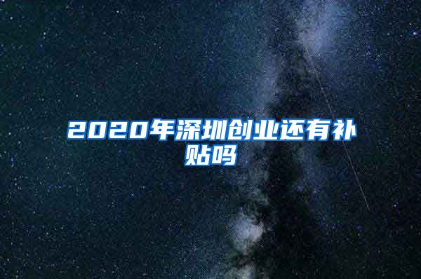 2020年深圳创业还有补贴吗