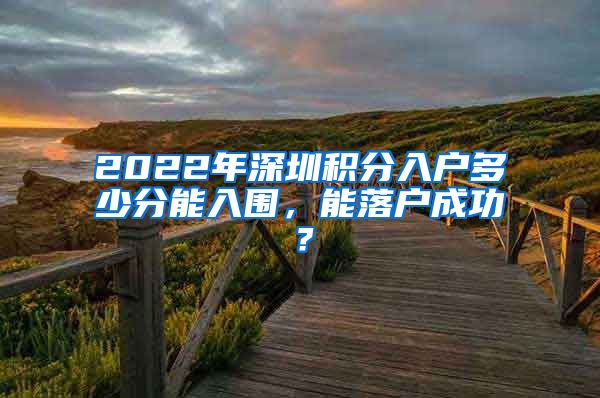 2022年深圳积分入户多少分能入围，能落户成功？