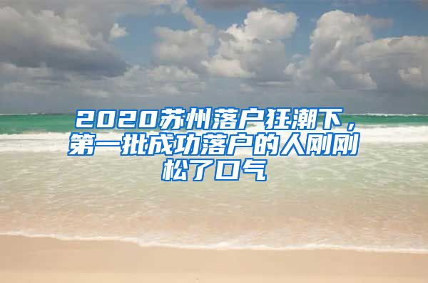 2020苏州落户狂潮下，第一批成功落户的人刚刚松了口气