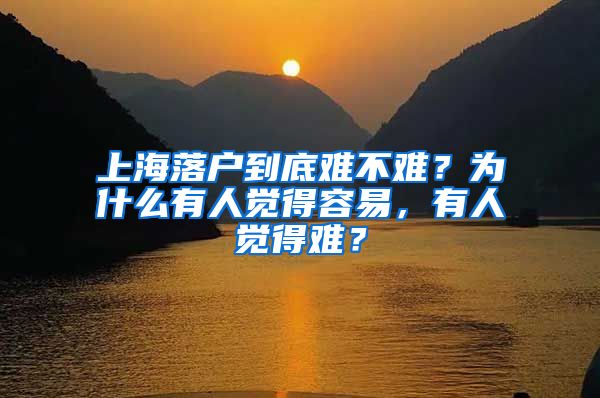 上海落户到底难不难？为什么有人觉得容易，有人觉得难？