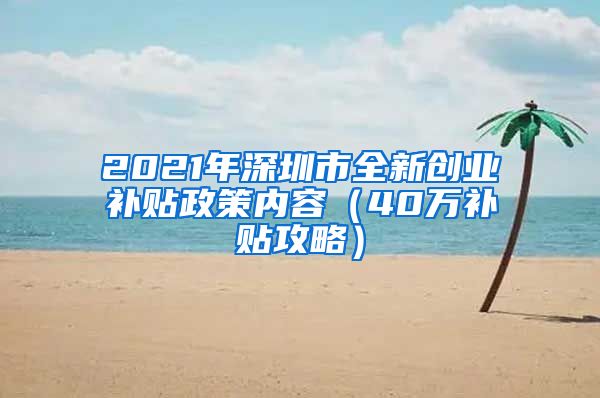 2021年深圳市全新创业补贴政策内容（40万补贴攻略）