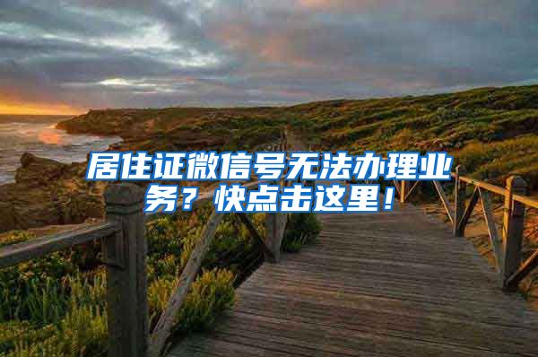 居住证微信号无法办理业务？快点击这里！