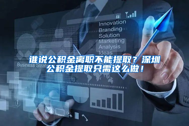 谁说公积金离职不能提取？深圳公积金提取只需这么做！