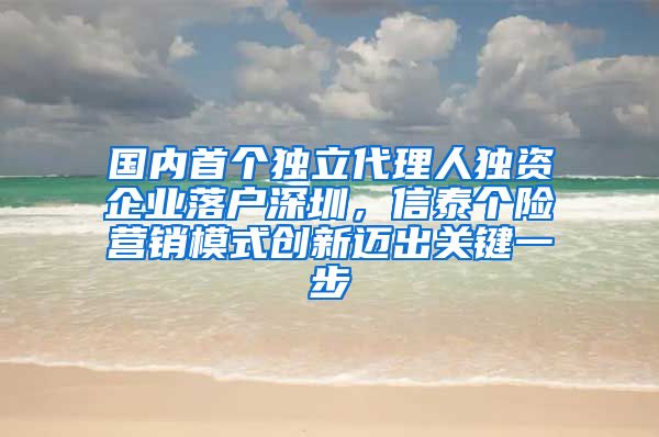 国内首个独立代理人独资企业落户深圳，信泰个险营销模式创新迈出关键一步