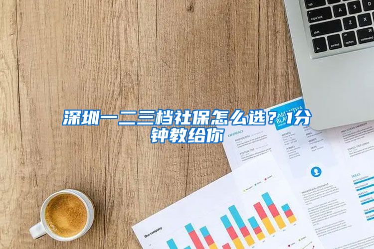 深圳一二三档社保怎么选？1分钟教给你