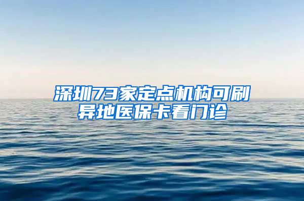 深圳73家定点机构可刷异地医保卡看门诊