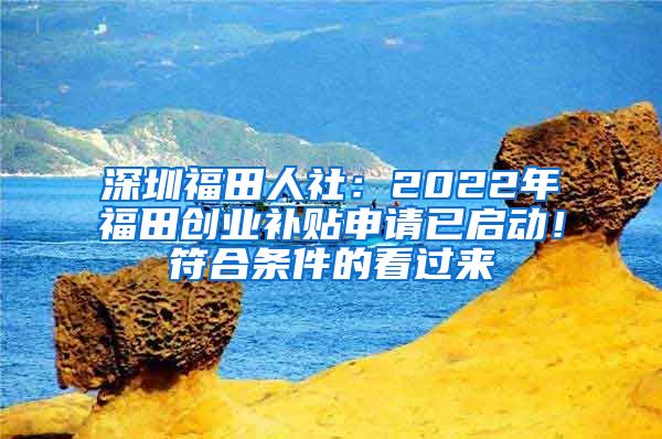 深圳福田人社：2022年福田创业补贴申请已启动！符合条件的看过来