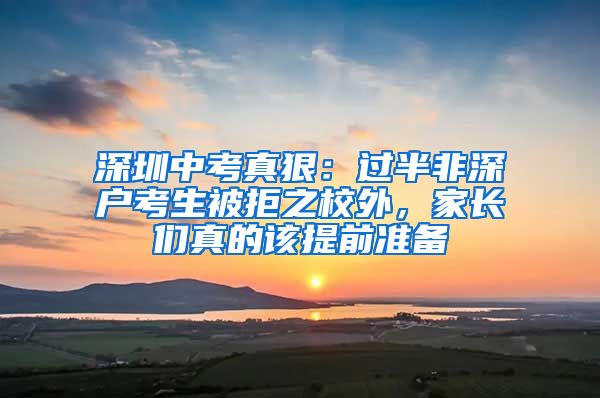 深圳中考真狠：过半非深户考生被拒之校外，家长们真的该提前准备