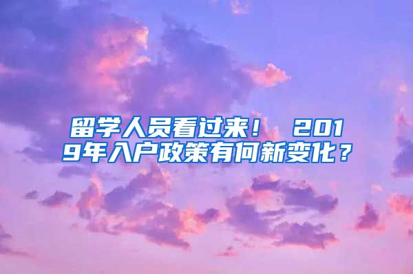 留学人员看过来！ 2019年入户政策有何新变化？