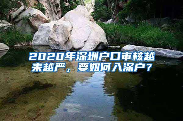 2020年深圳户口审核越来越严，要如何入深户？