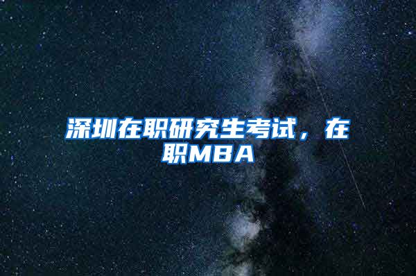 深圳在职研究生考试，在职MBA