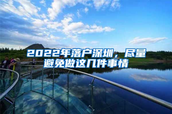 2022年落户深圳，尽量避免做这几件事情