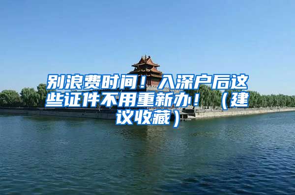 别浪费时间！入深户后这些证件不用重新办！（建议收藏）