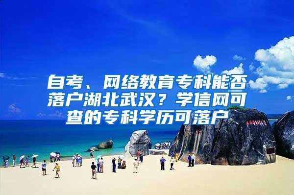 自考、网络教育专科能否落户湖北武汉？学信网可查的专科学历可落户